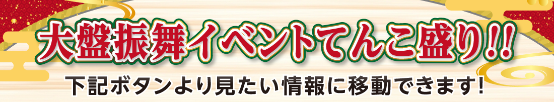 大盤振舞イベントてんこ盛り!!下記ボタンより見たい情報に移動できます！