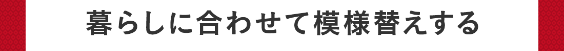 暮らしに合わせて模様替えする