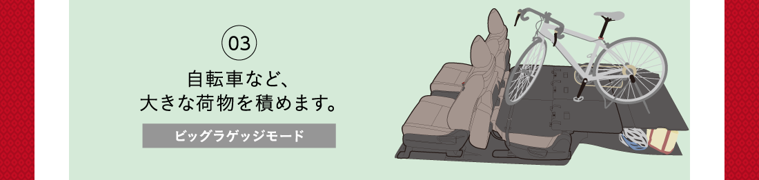 03自転車など、大きな荷物を積めます。ビッグラゲッジモード