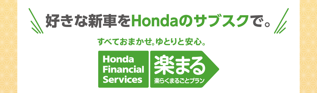 好きな新車をHondaのサブスクで。すべておまかせ。ゆとりと安心。Honda Financial Servises 楽まる楽らくまるごとプラン