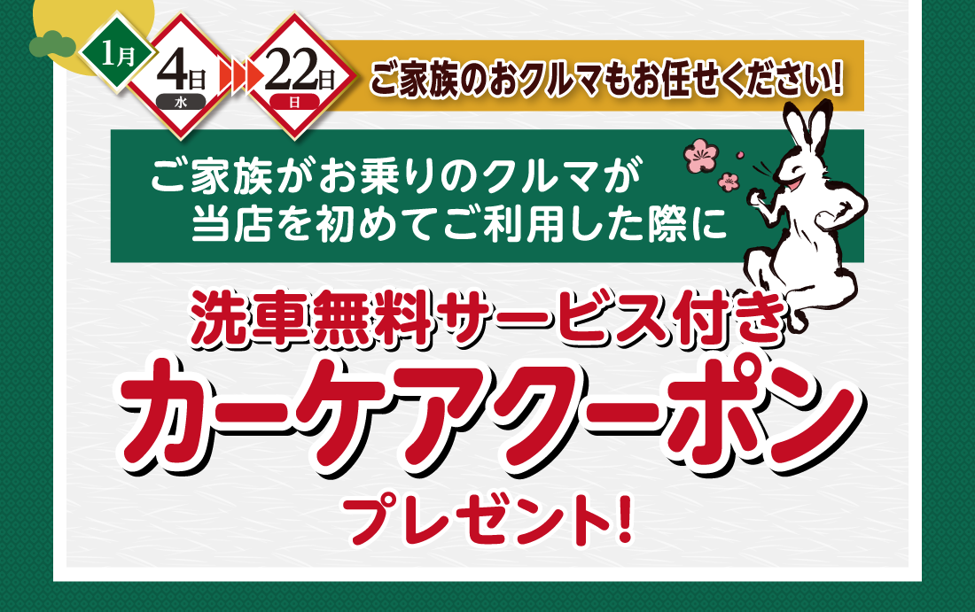 1月4日水→22日日ご家族のおクルマもお任せください！ご家族がお乗りのクルマが当店を初めてご利用した際に洗車無料サービス付きカーケアクーポンプレゼント!